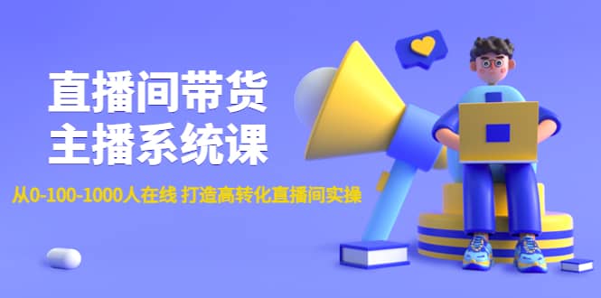 直播间带货主播系统课：从0-100-1000人在线 打造高转化直播间实操