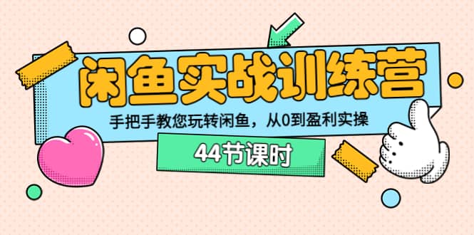 闲鱼实战训练营：手把手教您玩转闲鱼，从0到盈利实操（44节课时）