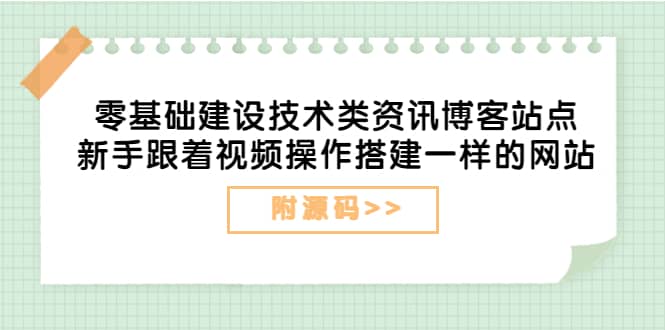 零基础建设技术类资讯博客站点：新手跟着视频操作搭建一样的网站（附源码）