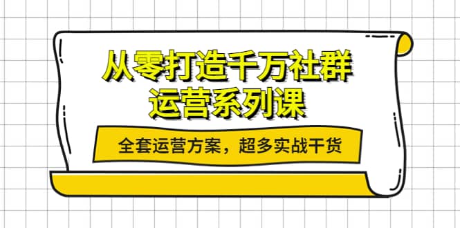 从零打造千万社群-运营系列课：全套运营方案，超多实战干货