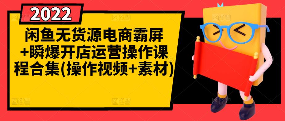 闲鱼无货源电商霸屏+瞬爆开店运营操作课程合集(操作视频+素材)