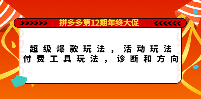 拼多多第12期年终大促：超级爆款玩法，活动玩法，付费工具玩法，诊断和方向