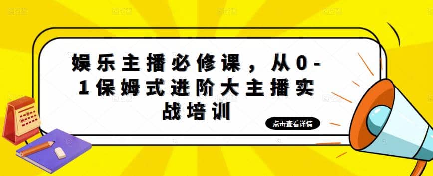 娱乐主播培训班：从0-1保姆式进阶大主播实操培训