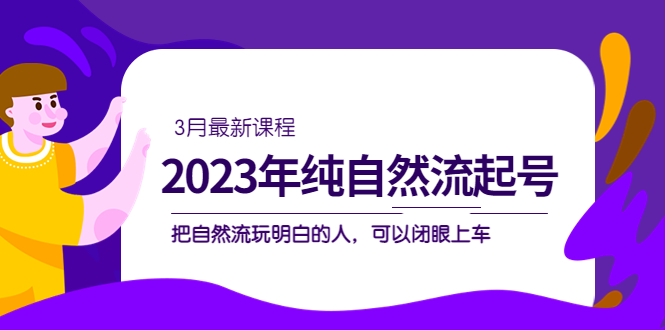 2023年纯自然流·起号课程，把自然流·玩明白的人 可以闭眼上车（3月更新）