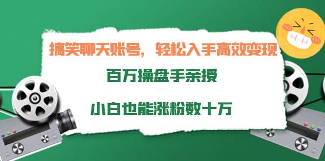 搞笑聊天账号，轻松入手高效变现，百万操盘手亲授，小白也能涨粉数十万