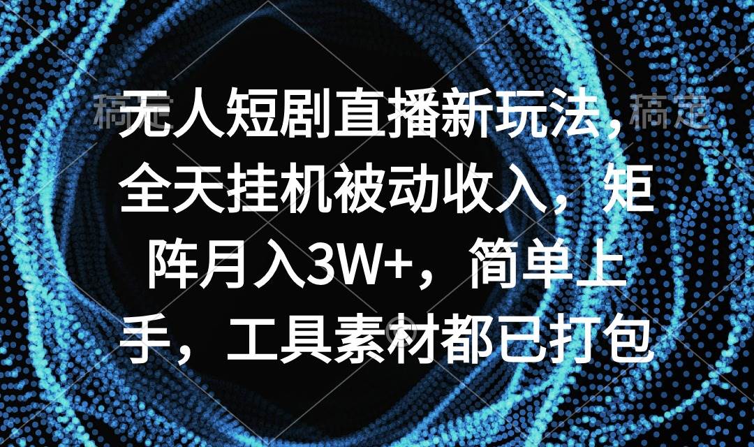 无人短剧直播新玩法，全天挂机被动收入，矩阵月入3W+，简单上手，工具素…