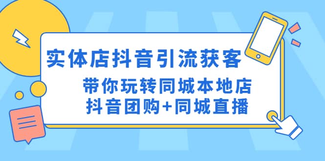 实体店抖音引流获客实操课：带你玩转同城本地店抖音团购+同城直播