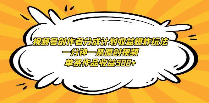 视频号创作者分成计划收益爆炸玩法，一分钟一条原创视频，单条作品收益500+