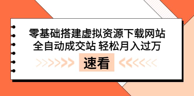 零基础搭建虚拟资源下载网站，全自动成交站 轻松月入过万（源码+安装教程)