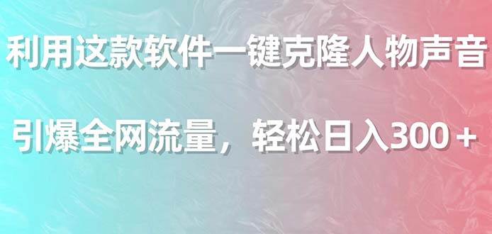 利用这款软件一键克隆人物声音，引爆全网流量，轻松日入300＋