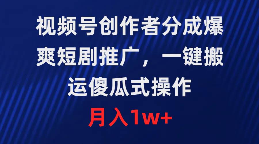 视频号创作者分成，爆爽短剧推广，一键搬运，傻瓜式操作，月入1w+