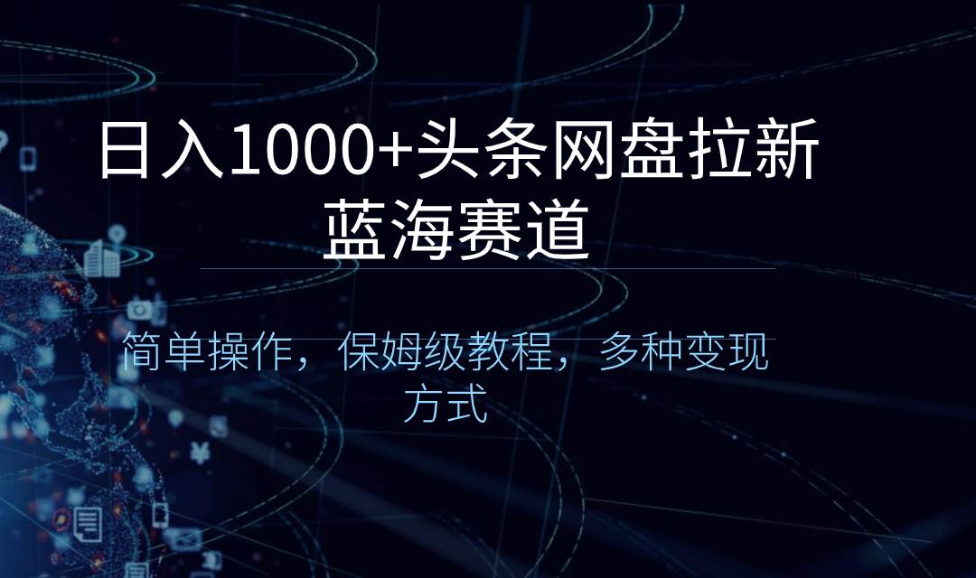 日入1000+头条网盘拉新蓝海赛道，简单操作，保姆级教程，多种变现方式